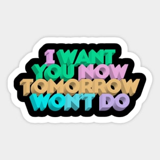 I Want You Now Tomorrow Won't Do Sticker